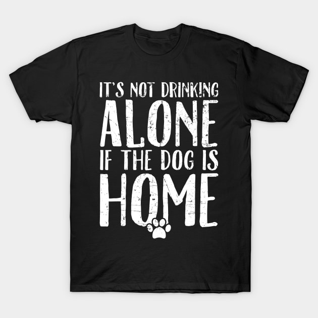 It's not drinking alone if the dog is home T-Shirt by captainmood